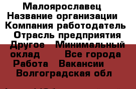 Малоярославец › Название организации ­ Компания-работодатель › Отрасль предприятия ­ Другое › Минимальный оклад ­ 1 - Все города Работа » Вакансии   . Волгоградская обл.